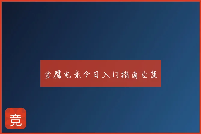 金鹰电竞今日入门指南合集