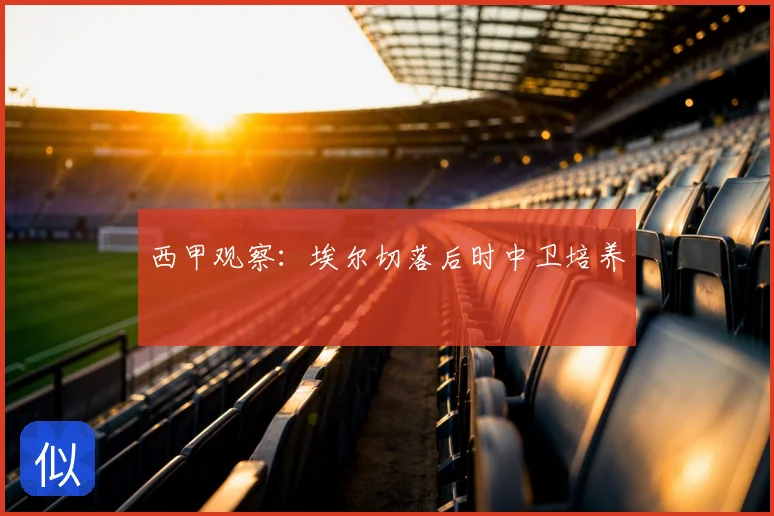 西甲观察：埃尔切落后时中卫培养