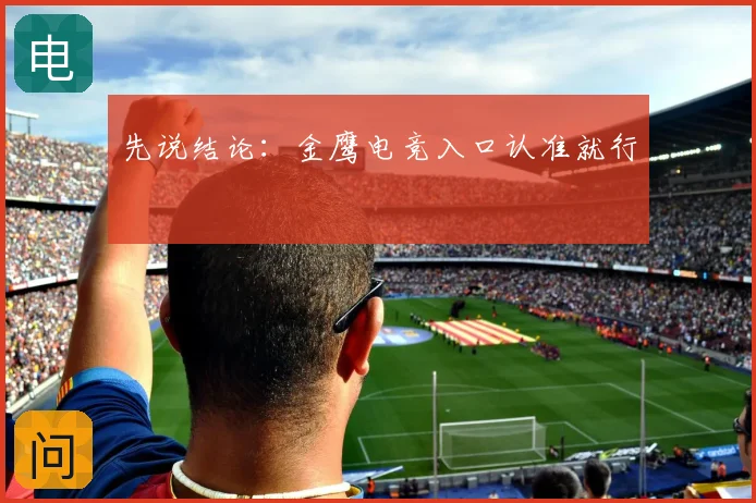 先说结论：金鹰电竞入口认准就行