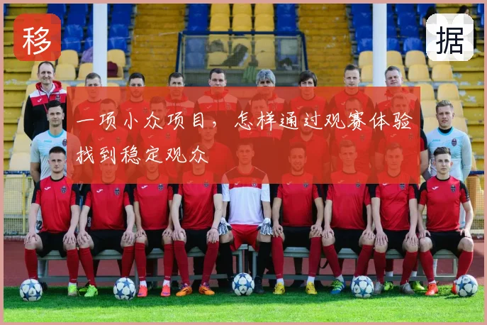 一项小众项目，怎样通过观赛体验找到稳定观众