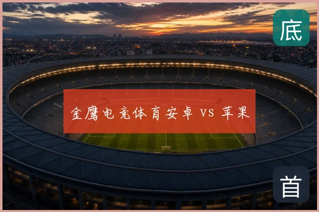 金鹰电竞体育安卓 vs 苹果