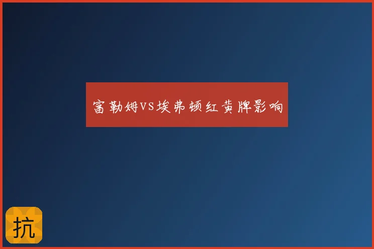 富勒姆vs埃弗顿红黄牌影响