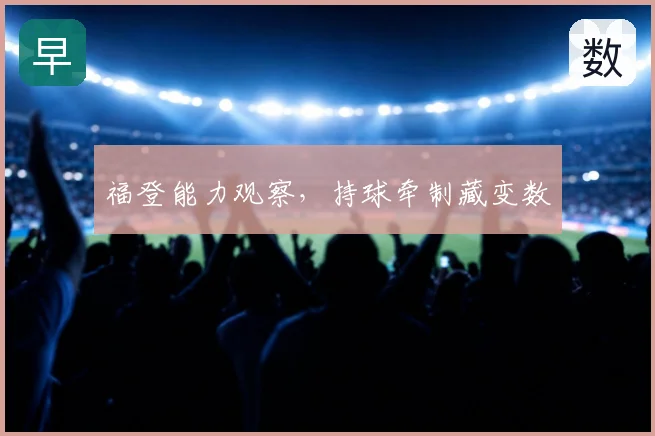 福登能力观察，持球牵制藏变数