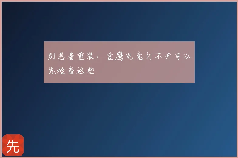 别急着重装，金鹰电竞打不开可以先检查这些